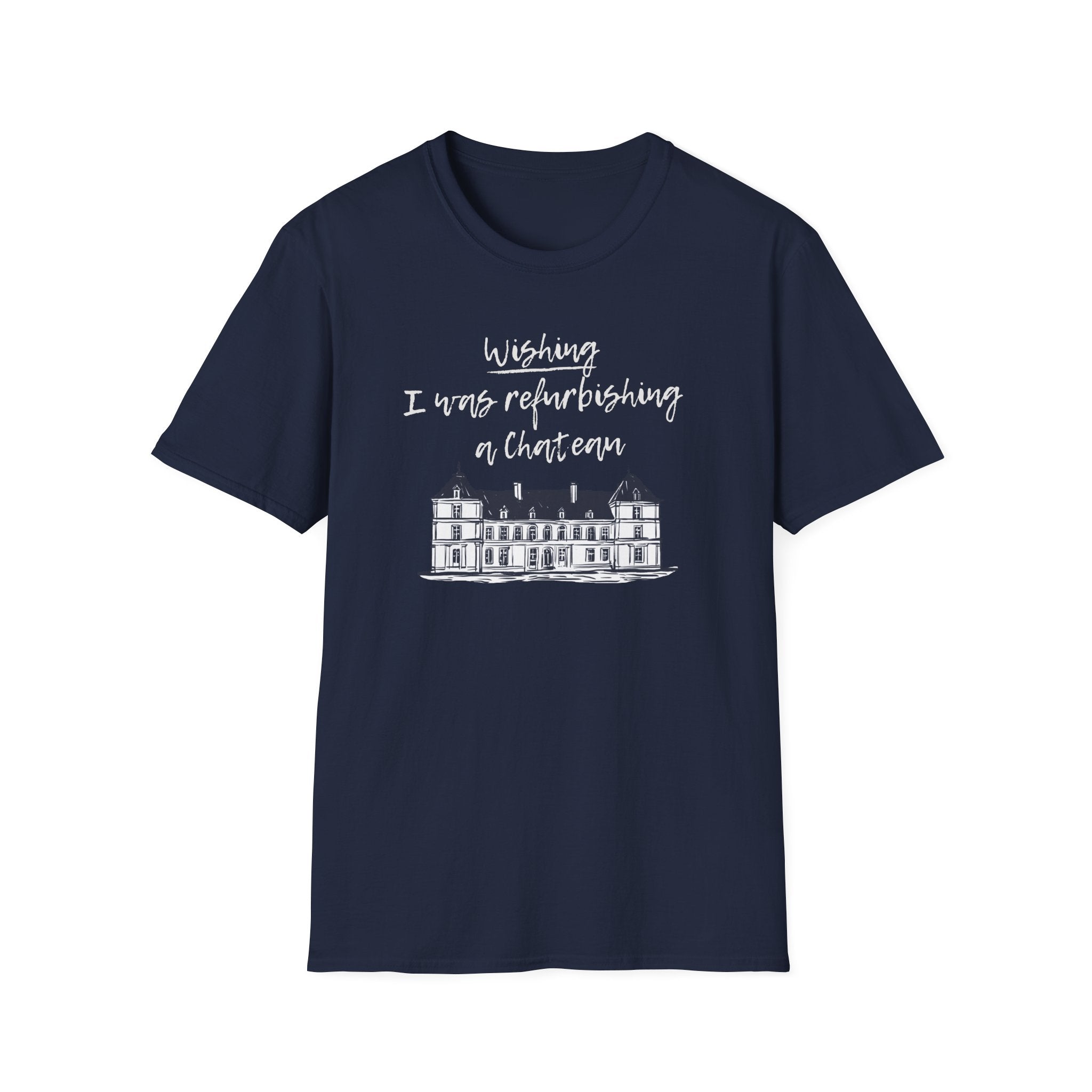 Navy Softstyle t-shirt featuring the slogan "I wish I was refurbishing a chateau." A funny, relatable design for neurodivergent escapism and dopamine-seeking hobbyists.