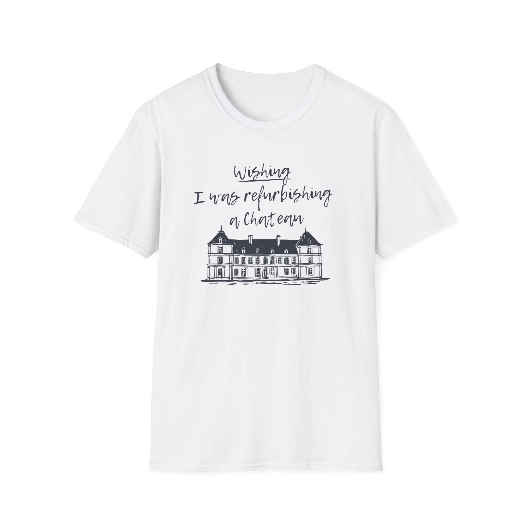 White Softstyle t-shirt featuring the slogan "I wish I was refurbishing a chateau." A funny, relatable design for neurodivergent escapism and dopamine-seeking hobbyists.